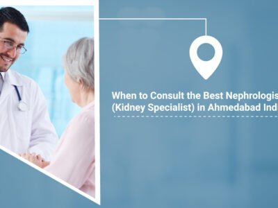 When to Consult the Best Nephrologist (Kidney Specialist) in Ahmedabad India